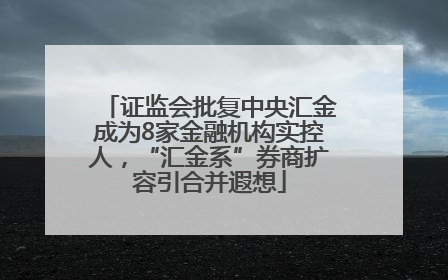 证监会批复中央汇金成为8家金融机构实控人，“汇金系”券商扩容引合并遐想